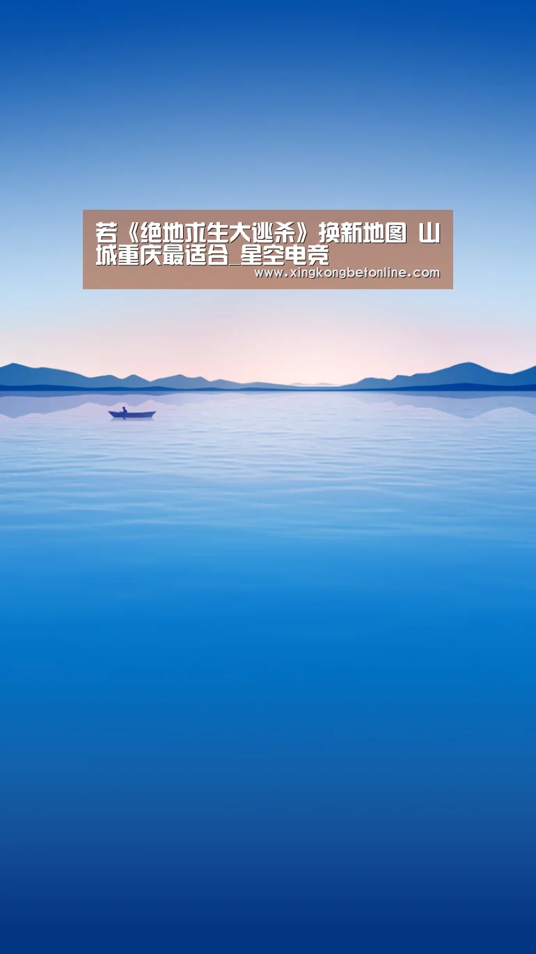 若《绝地求生大逃杀》换新地图 山城重庆最适合_星空电竞(图2) 星空APP