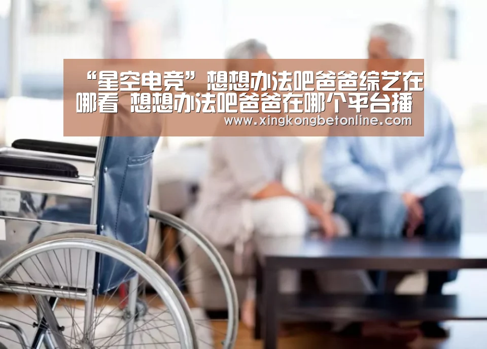 “星空电竞”想想办法吧爸爸综艺在哪看 想想办法吧爸爸在哪个平台播出(图1) 星空体育
