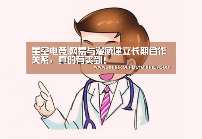 星空电竞|网易与漫威建立长期合作关系,真的有爽到!(图1) 星空体育