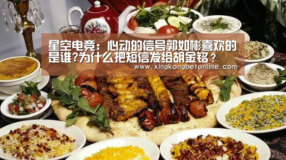 星空电竞:心动的信号郭如彬喜欢的是谁?为什么把短信发给胡金铭?(图1) 星空体育