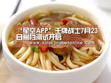 ‘星空APP’王牌战士7月23日删档测试开启(图1) 星空APP