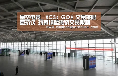星空电竞_《CS:GO》交易被限惹抗议 玩家请愿撤销交易限制(图1) 星空电竞