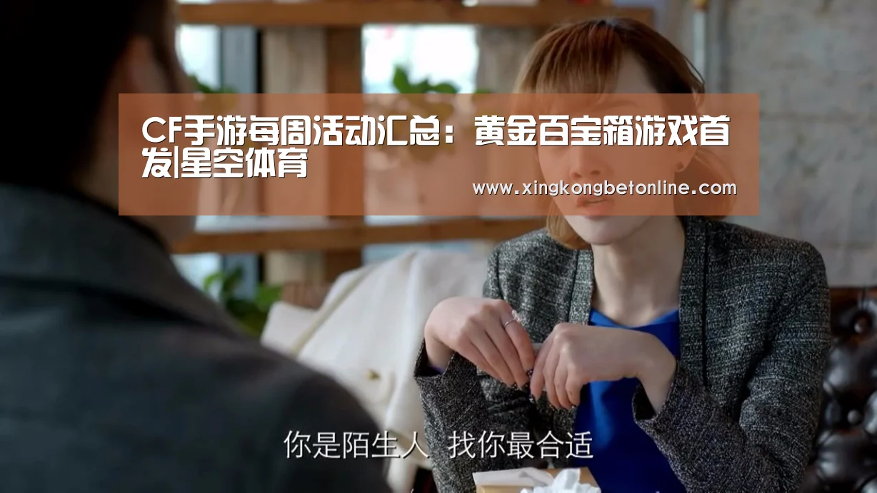 CF手游每周活动汇总:黄金百宝箱游戏首发|星空体育(图2) 星空体育