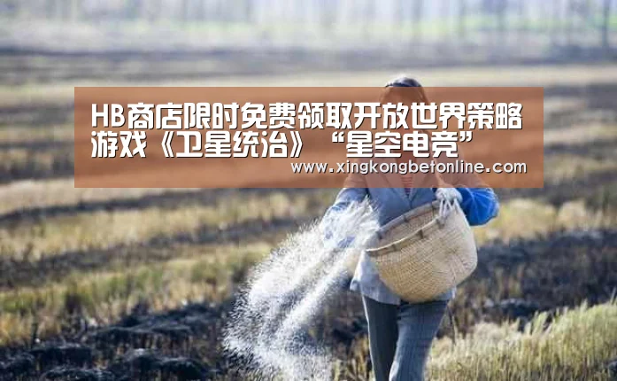 HB商店限时免费领取开放世界策略游戏《卫星统治》“星空电竞”(图3) 星空体育