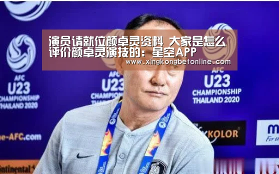 演员请就位颜卓灵资料 大家是怎么评价颜卓灵演技的:星空APP(图1) 星空登录