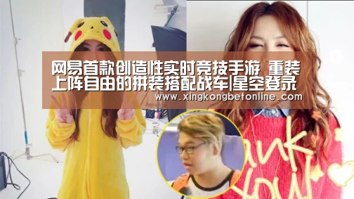 网易首款创造性实时竞技手游 重装上阵自由的拼装搭配战车|星空登录(图1) 星空APP
