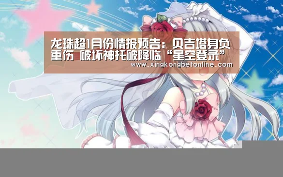 龙珠超1月份情报预告:贝吉塔身负重伤 破坏神托破降临“星空登录”(图2) 星空体育