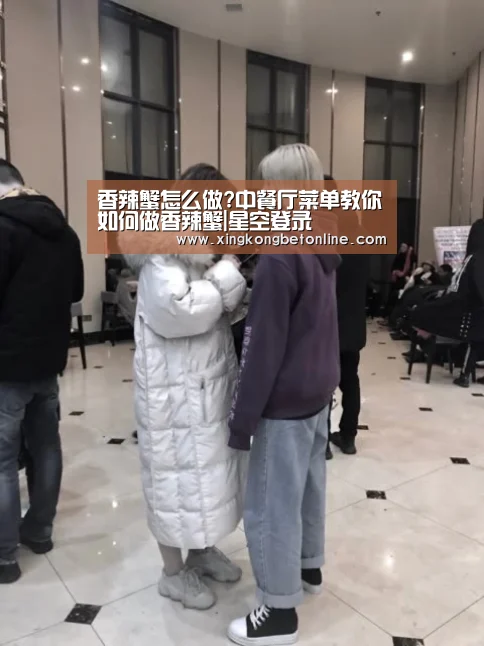 香辣蟹怎么做?中餐厅菜单教你如何做香辣蟹|星空登录(图3) 星空电竞
