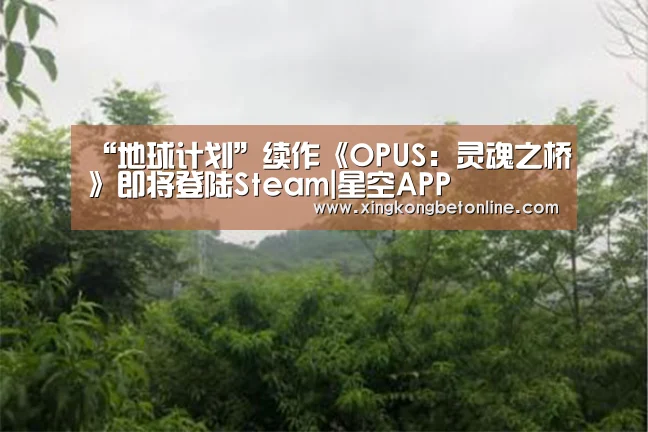 “地球计划”续作《OPUS:灵魂之桥》即将登陆Steam|星空APP(图1) 星空电竞