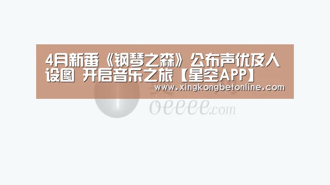 4月新番《钢琴之森》公布声优及人设图 开启音乐之旅【星空APP】(图3) 星空电竞