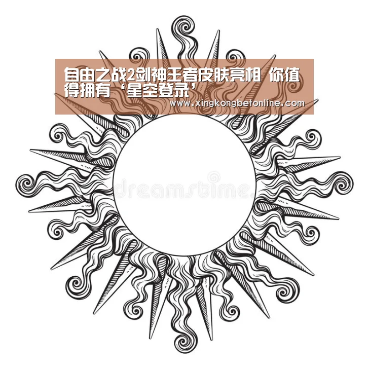 自由之战2剑神王者皮肤亮相 你值得拥有‘星空登录’(图3) 星空APP