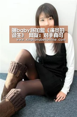 曝baby将加盟《演员的诞生》 网友:对手真可怜!|星空体育(图2) 星空登录
